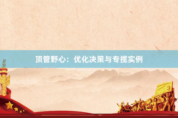 顶管野心：优化决策与专揽实例