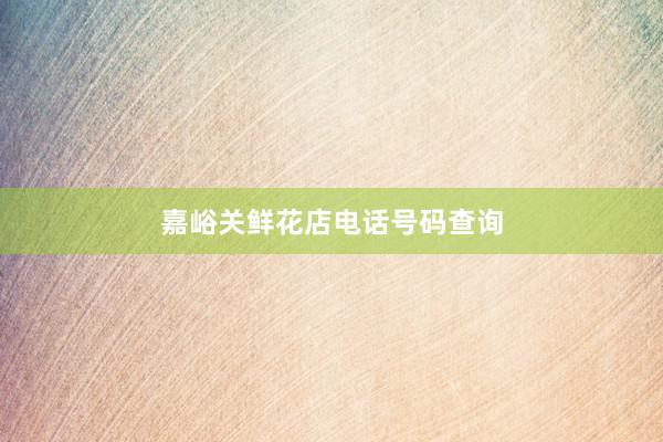 嘉峪关鲜花店电话号码查询