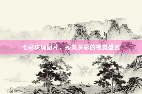七彩玫瑰图片，秀美多彩的视觉盛宴
