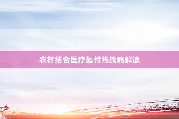 农村结合医疗起付线战略解读