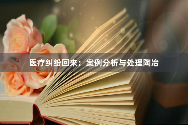 医疗纠纷回来：案例分析与处理陶冶